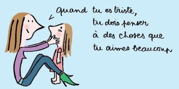 « Quand tu es triste, tu dois penser à des choses que tu aimes beaucoup. Des choses qui te procurent du bonheur, comme ça la tristesse elle s’en va. »